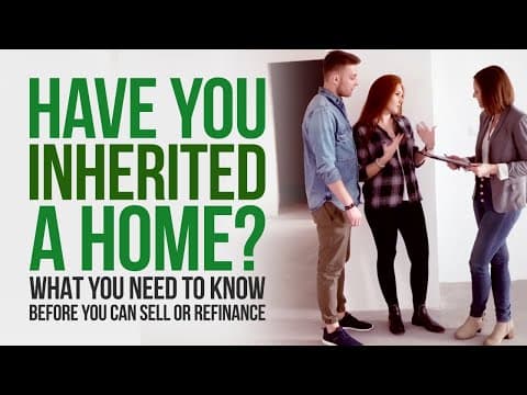 Have You Inherited A Home? What You Need To Know Before You Can Sell or Refinance?